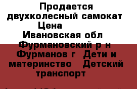 Продается двухколесный самокат › Цена ­ 1 200 - Ивановская обл., Фурмановский р-н, Фурманов г. Дети и материнство » Детский транспорт   